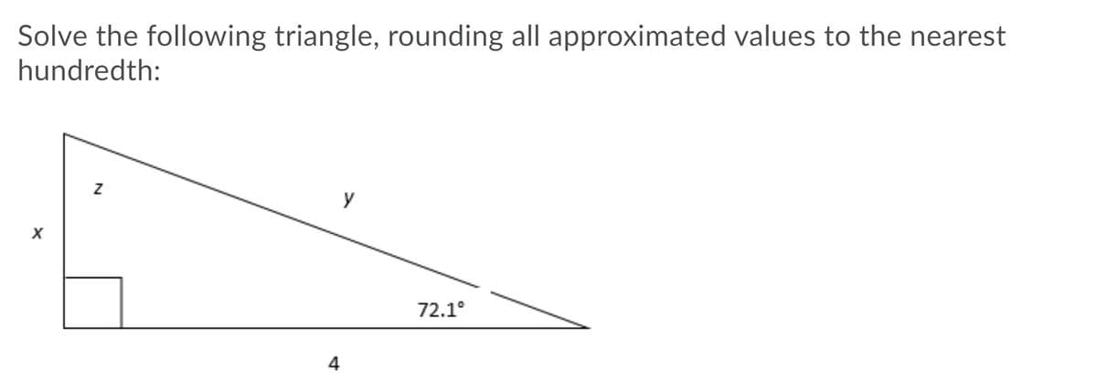 Solve the following triangle, rounding all approximated values to the nearest
hundredth:
y
72.1°
4
