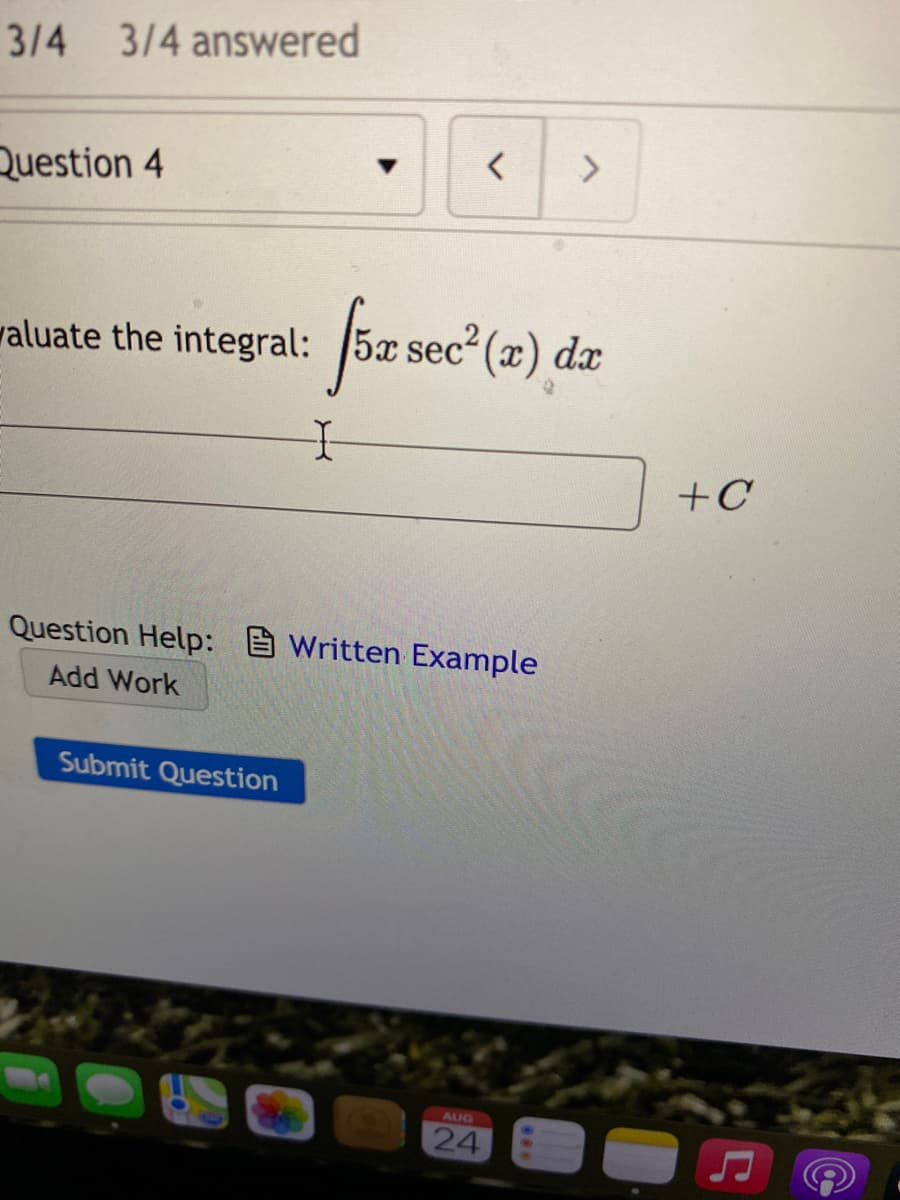3/4 3/4 answered
Question 4
for
valuate the integral: 5x sec (x) dx
+C
Question Help: Written Example
Add Work
Submit Question
AUG
24

