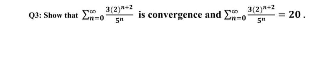 Q3: Show that Ln=0
5n
3(2)n+2
is convergence and Ln=0
5n
3(2)n+2
20.
