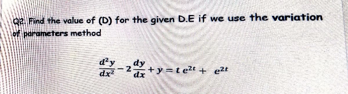 Q2 Find the value of (D) for the given D.E if we use the variation
of parameters method
d'y
dx
dy
+y=te?t + e2t
dx
