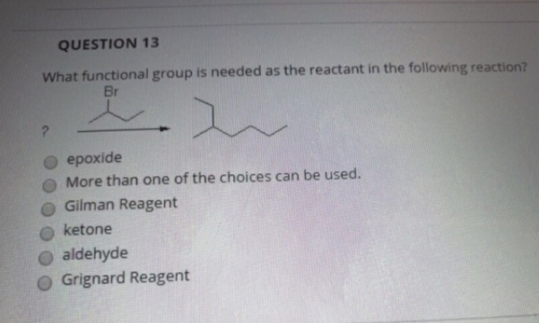 What functional group is needed as the reactant in the following reaction?
Br
ероxide
More than one of the choices can be used.
Gilman Reagent
ketone
O aldehyde
Grignard Reagent
