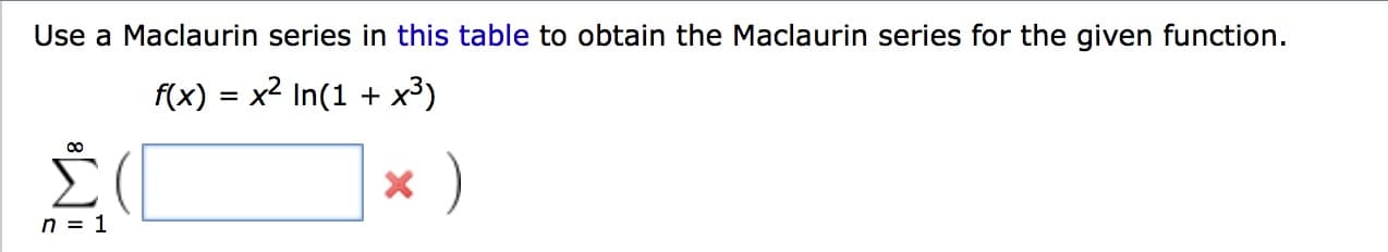 Use a Maclaurin series in this table to obtain the Maclaurin series for the given function
x2 In(1
x3)
f(x)
n 1
