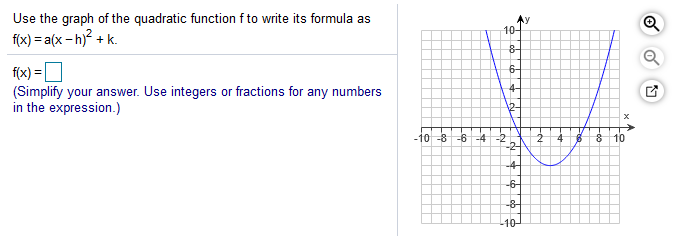 Use the graph of the quadratic function f to write its formula as
f(x) = a(x - h)? + k.
10-
f(x) =
(Simplify your answer. Use integers or fractions for any numbers
in the expression.)
6-
4-
-10 -8 -6 -4 -2
24 8
-2-
10
-4-
-6-
-8-
-10-
to
