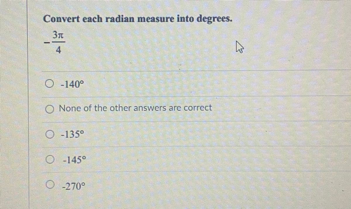 Convert each radian measure into degrees.
寸
-140°
O None of the other answers are correct
O -135°
O-145°
O - 270°
