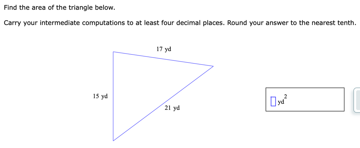 Find the area of the triangle below.
Carry your intermediate computations to at least four decimal places. Round your answer to the nearest tenth.
17 yd
15 yd
2
Dyd²
21 yd
