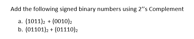 Add the following signed binary numbers using 2"s Complement
a. (1011)2 + (0010)2
b. (01101)2 + (01110)2
