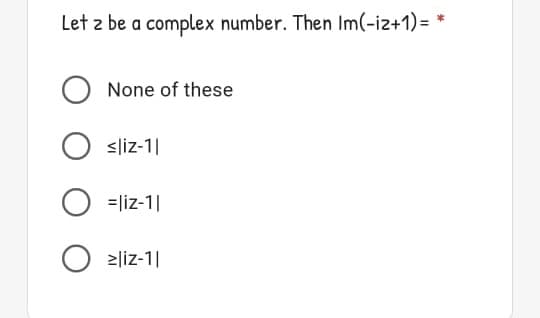 Let z be a complex number. Then Im(-iz+1)= *
None of these
<liz-1|
=liz-1|
>liz-1|
