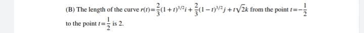 (B) The length of the curve r(t)=(1+1)i+(1-12j +r/2k from the point t=-
to the point t=; is 2.
117

