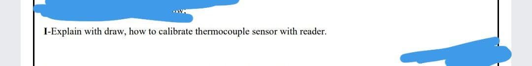 I-Explain with draw, how to calibrate thermocouple
sensor with reader.
