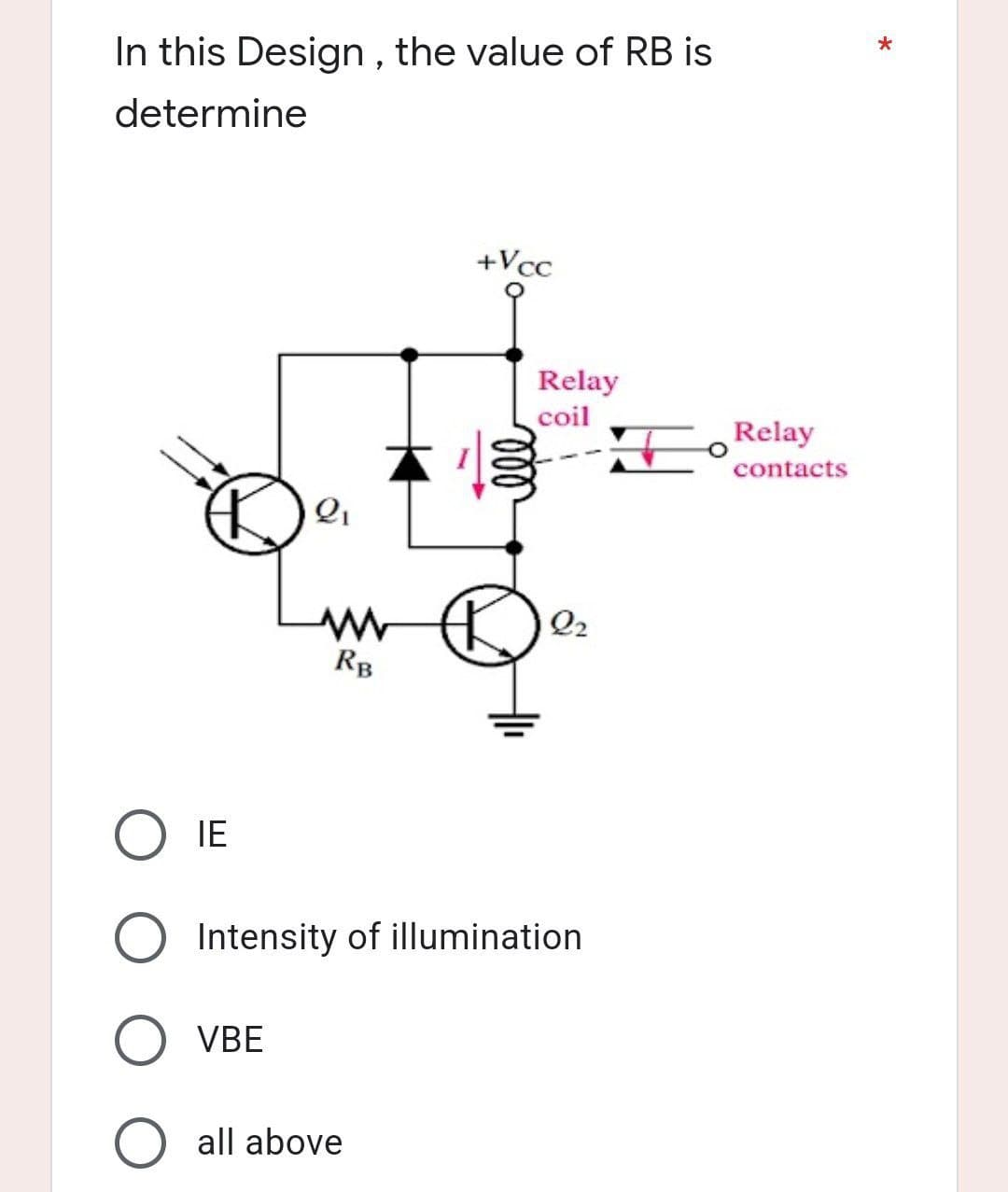 In this Design, the value of RB is
determine
+Vcc
2₁
O VBE
Relay
coil
22
ww
RB
IE
Intensity of illumination
all above
voo
++
Relay
contacts