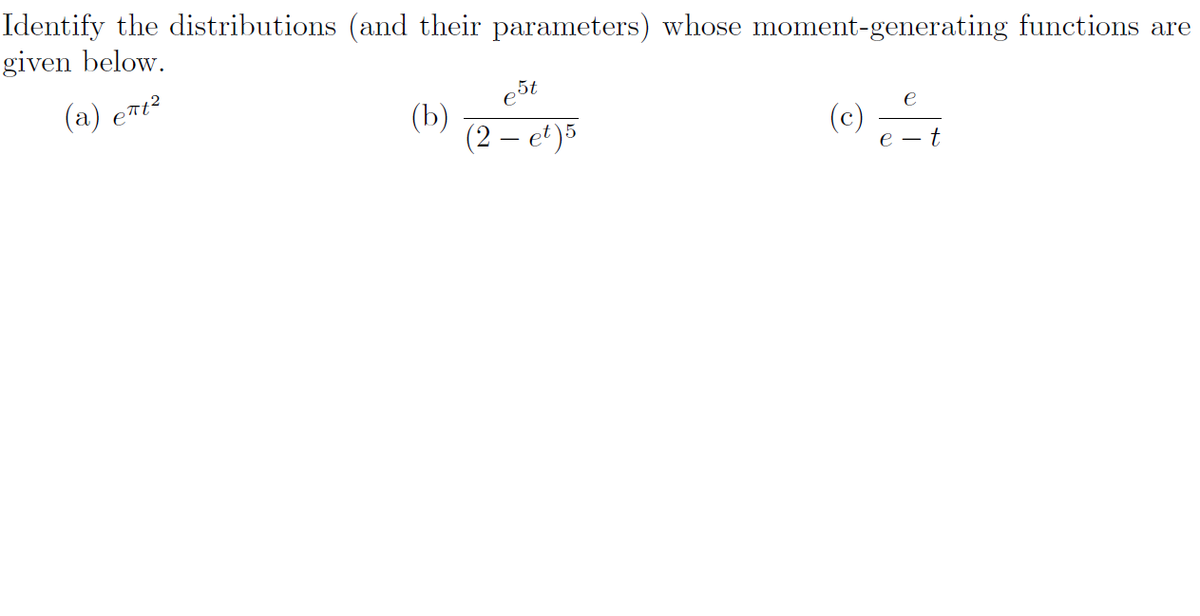 Identify the distributions (and their parameters) whose moment-generating functions are
given below.
5t
(a) ent?
(b)
(2 – et)5
(e) -,
е —
