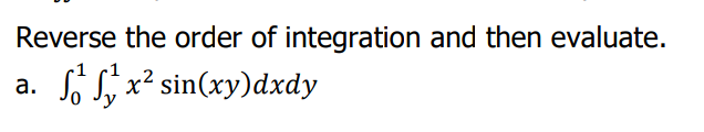 Reverse the order of integration and then evaluate.
So S, x? sin(xy)dxdy
а.
