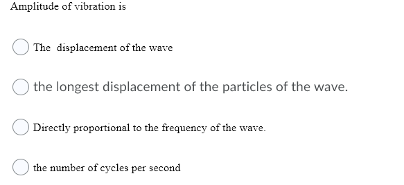 Amplitude of vibration is
The displacement of the wav
the longest displacement of the particles of the wave.
Directly proportional to the frequency of the wave.
the number of cycles per second
