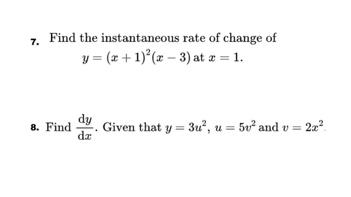 Find the instantaneous rate of change of
7.
y = (x + 1)²(x – 3) at a = 1.
dy
Given that y =
dæ
8. Find
3u, u =
5v and v = 2x2.
