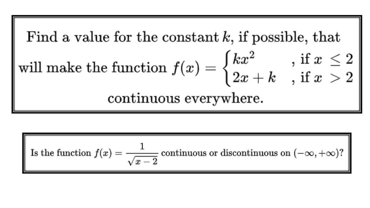 Find a value for the constant k, if possible, that
S kæ²
if x < 2
if x > 2
will make the function f(x) =
2x + k
continuous everywhere.
1
continuous or discontinuous on (-0, +0)?
2
Is the function f(x)
