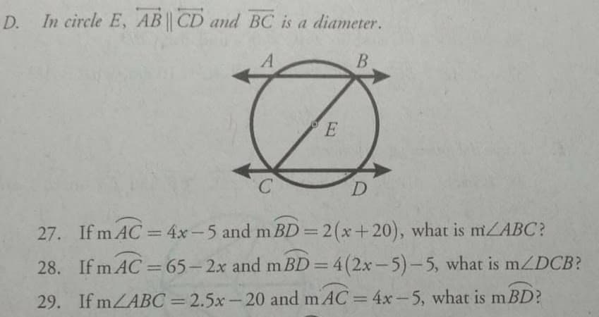 D.
In circle E, AB|| CD and BC is a diameter.
A
B.
E
D
27. If m AC = 4x-5 and m BD=2(x+20), what is mZABC?
%3D
28. If m AC =65-2x and m BD = 4(2x-5)-5, what is mZDCB?
%3D
%3D
29. If mZABC= 2.5x-20 and m AC = 4x-5, what is m BD?
%3D
%3D
