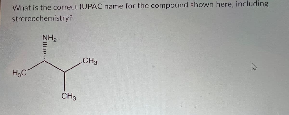 What is the correct IUPAC name for the compound shown here, including
strereochemistry?
H3C
NH₂
CH3
CH3
h