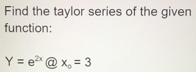 Find the taylor series of the given
function:
2x
Y = e²x @x, = 3