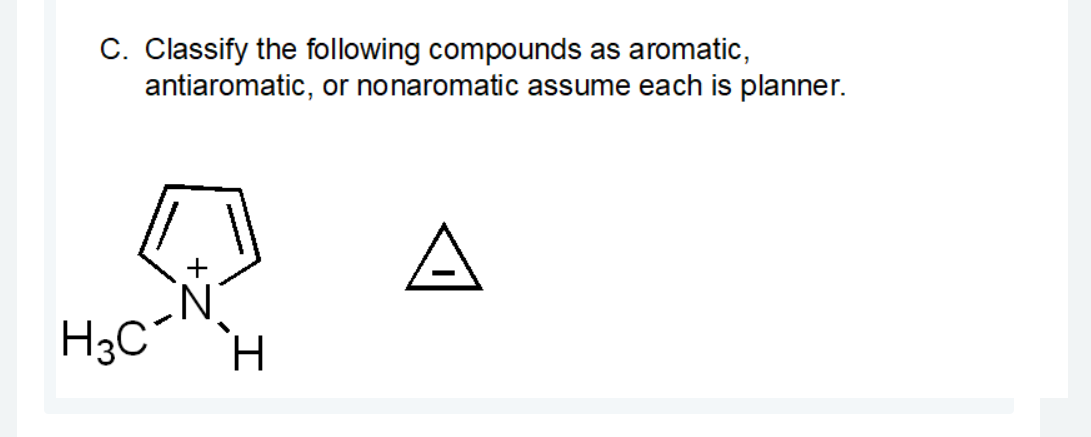 C. Classify the following compounds as aromatic,
antiaromatic, or nonaromatic assume each is planner.
A
H3C“
