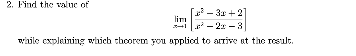2. Find the value of
x2-3x2
lim
x1 2x
3
while explaining which theorem you applied to arrive at the result
