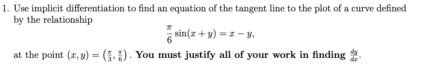 1. Use implicit differentiation to find an equation of the tangent line to the plot of a curve defined
by the relationship
T
6
dy
d
at the point (x, y) = (3, 7). You must justify all of your work in finding
