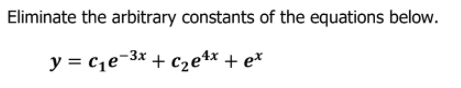 Eliminate the arbitrary constants of the equations below.
y = cje-3x + cze4x + e*
