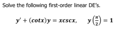Solve the following first-order linear DE's.
y' + (cotx)y = xcscx,
yE) = 1
