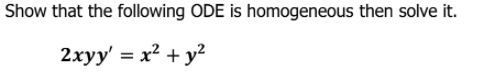 Show that the following ODE is homogeneous then solve it.
2xyy' = x² + y?
