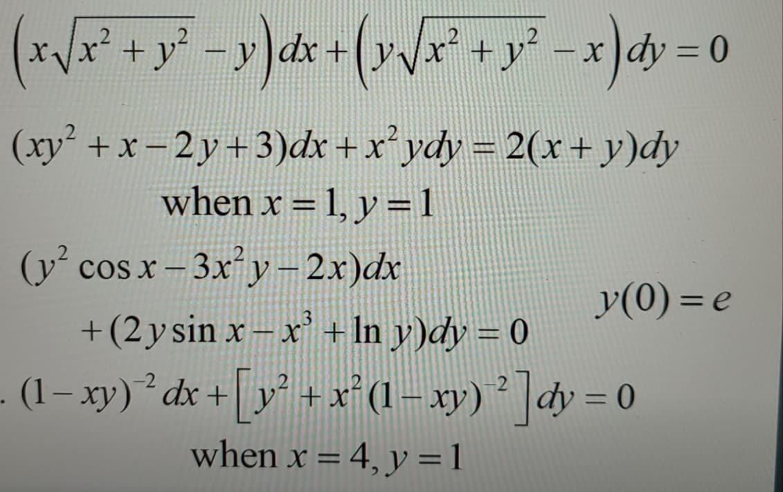 (x√x² + y² = y)dx + (y√x² + y² − x) dy
0
-
(xy² + x-2y+3)dx + x² ydy = 2(x + y)dy
when x = 1, y = 1
(y² cos x -3x²y - 2x)dx
+ (2 y sin x − x³ + ln y)dy = 0
(1− xy) ² dx + [y² + x² (1 − xy) ² ]dy = 0
when x = 4, y = 1
y(0)= e