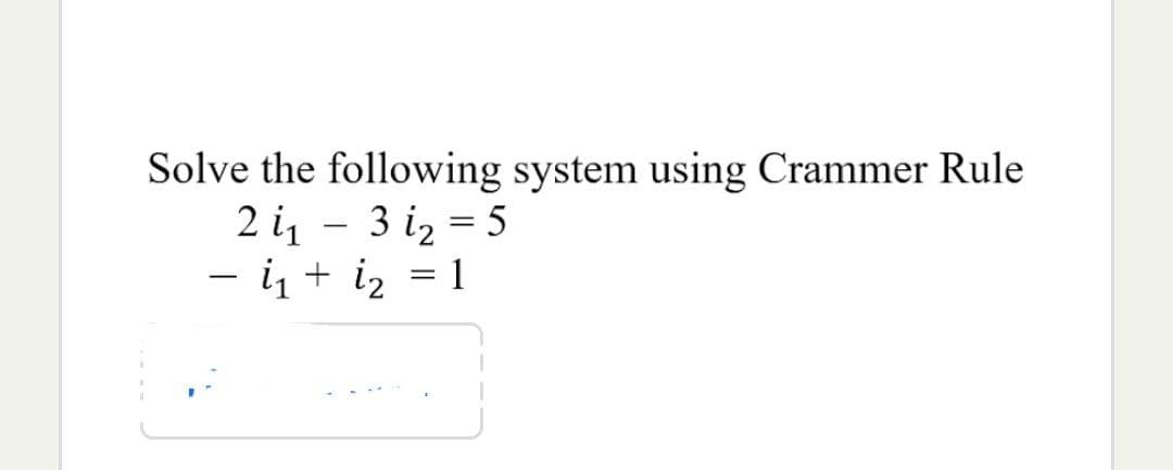 Solve the following system using Crammer Rule
2 1₁ -3i₂=5
- i₁ + 1₂
= 1