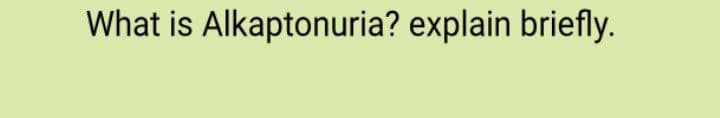 What is Alkaptonuria? explain briefly.
