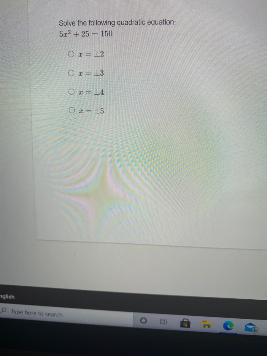 Solve the following quadratic equation:
5x2 +25 = 150
O a = ±2
O = +3
Ox=土4
0ェ=+5
nglish
P Type here to search
