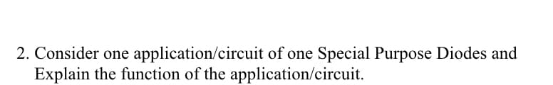 2. Consider one application/circuit of one Special Purpose Diodes and
Explain the function of the application/circuit.
