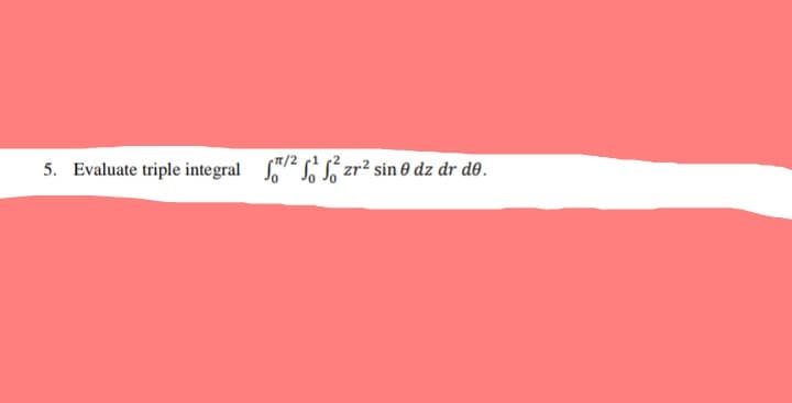 5. Evaluate triple integral 2 zr² sin @ dz dr de.
