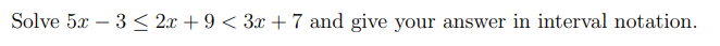 Solve 5x – 3 < 2x + 9 < 3x + 7 and give your answer in interval notation.
