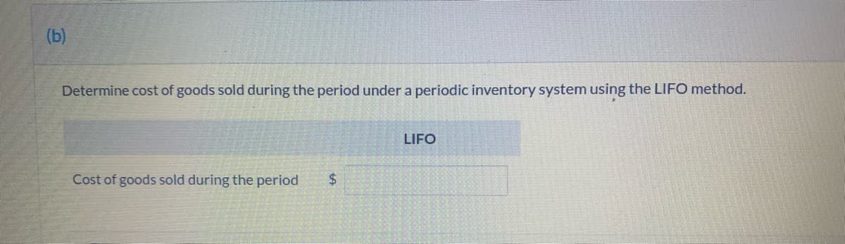 (b)
Determine cost of goods sold during the period under a periodic inventory system using the LIFO method.
LIFO
Cost of goods sold during the period
$4
