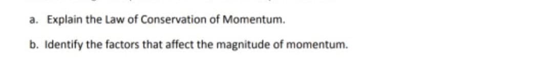 a.
Explain the Law of Conservation of Momentum.
b. Identify the factors that affect the magnitude of momentum.

