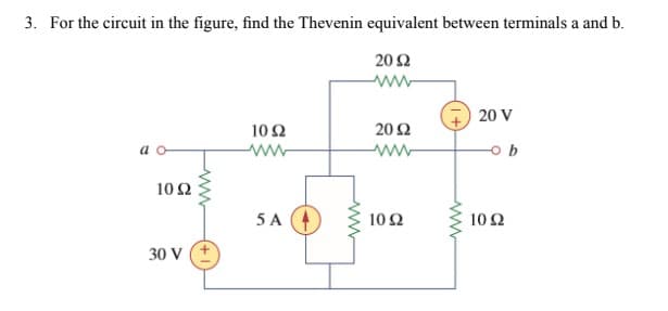 3. For the circuit in the figure, find the Thevenin equivalent between terminals a and b.
20 Ω
ww
20 V
10 Ω
20 Ω
a
ww
b
10 Ω
5 A (4
10Ω
10 Ω
30 V
