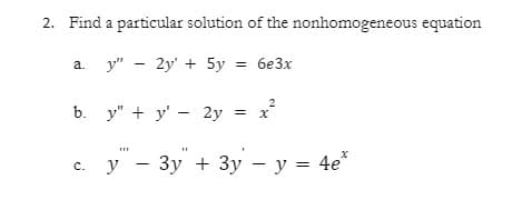 2. Find a particular solution of the nonhomogeneous equation
а. у" — 2у' + 5у %3D бе3х
2
b. y" + y' - 2y = x
с. У
у — Зу + Зу — у — 4e
