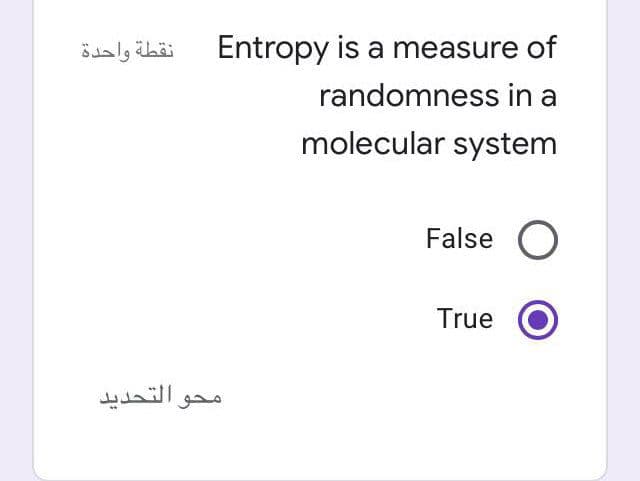 نقطة واحدة
Entropy is a measure of
randomness in a
molecular system
False O
True
محو التحديد
