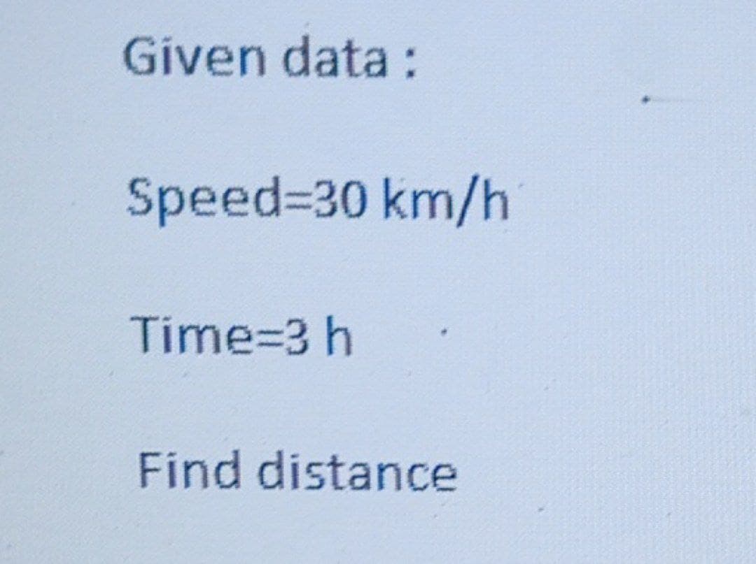 Given data:
Speed%3D30 km/h
Time=3 h
Find distance
