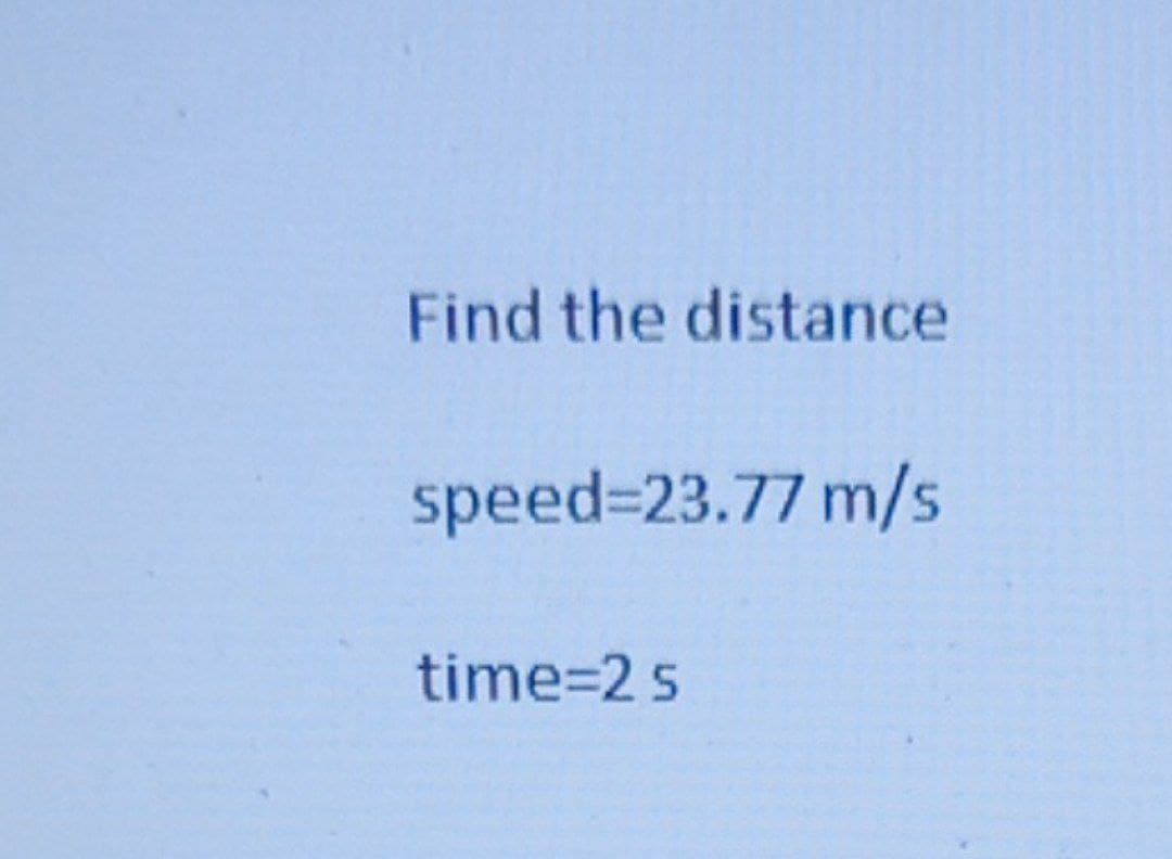 Find the distance
speed=23.77 m/s
time=2 s