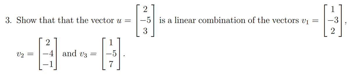 2
1
3. Show that that the vector u =
-5 is a linear combination of the vectors v1
-3
3
2
2
1
U2
-4 and v3
-5
