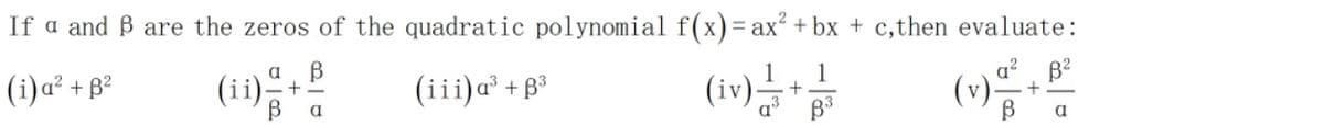 If a and B are the zeros of the quadratic polynomial f(x)=ax? + bx + c,then evaluate:
B2
(i)a² + B²
(ii)"
(iii)a²+B³
1
(iv)
+
В а
a'
B
a
