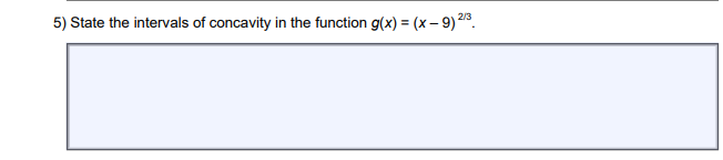 5) State the intervals of concavity in the function g(x) = (x - 9) 2/³