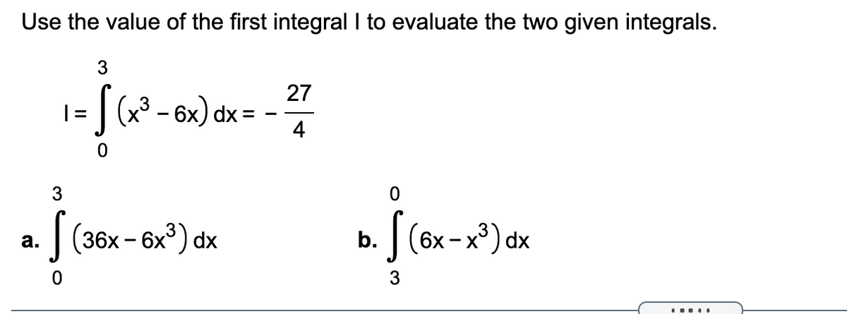 Use the value of the first integral I to evaluate the two given integrals.
27
|= | (x³ - 6x) dx =
4
3
(36х - 6х) dx
|(6x - x³) dx
а.
b.
3
.....
