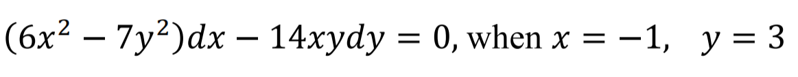 (6x² – 7y²)dx - 14xydy = 0, when x = -1, y = 3
