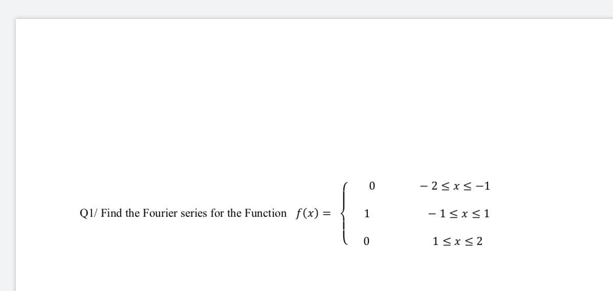 - 2< x< -1
Q1/ Find the Fourier series for the Function f(x)% =
1
- 13 x<1
1<x <2
