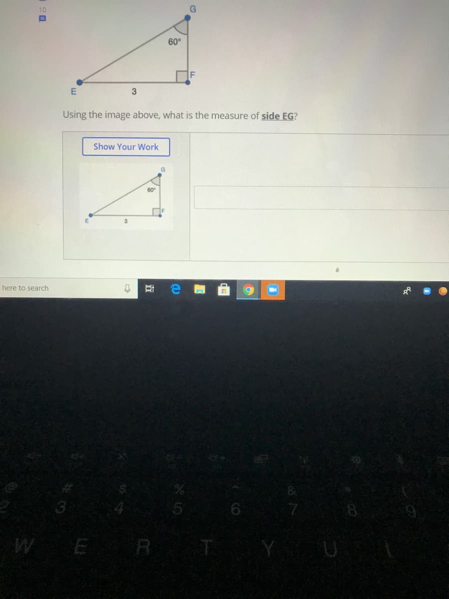 10
G.
60°
3
Using the image above, what is the measure of side EG?
Show Your Work
G.
60
3.
here to search
WER
近
