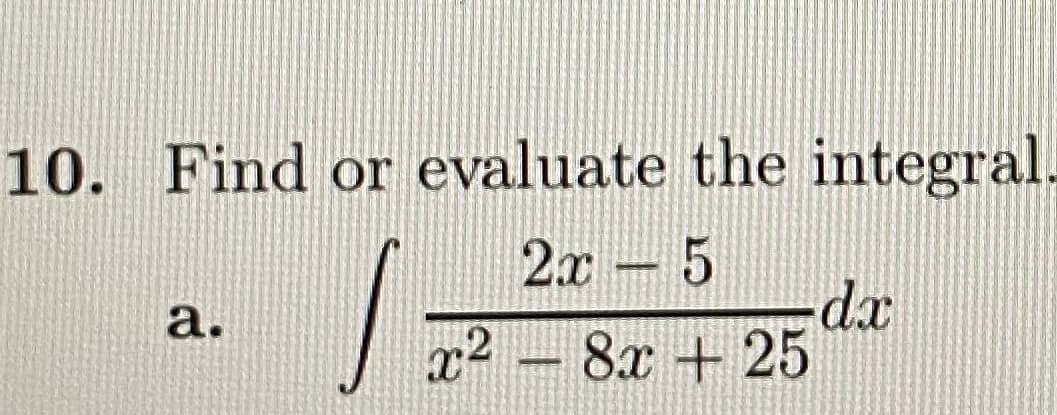 10. Find or evaluate the integral.
2x 5
a.
x2 - 8x + 25
